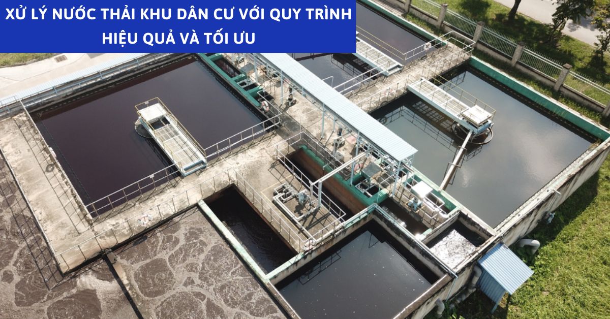 Xử lý nước thải khu dân cư với quy trình hiệu quả và tối ưu
