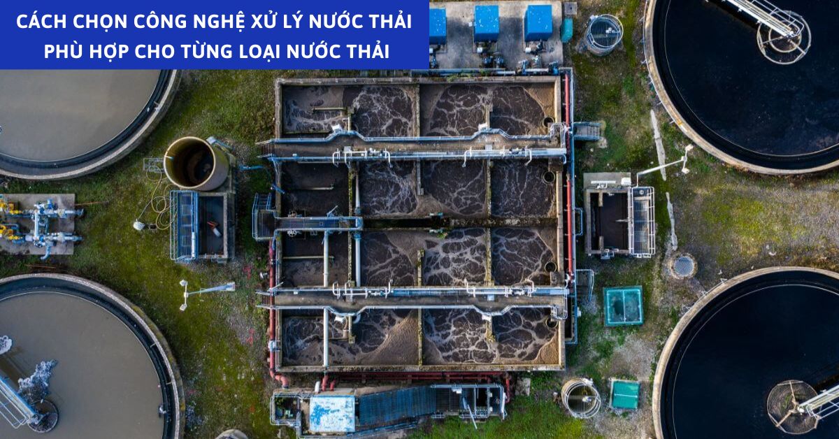 Cách Chọn Công Nghệ Xử Lý Nước Thải Phù Hợp Cho Từng Loại Nước Thải