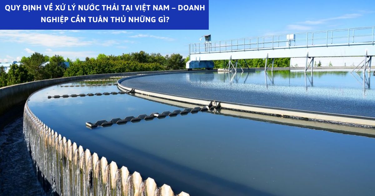 Quy Định Về Xử Lý Nước Thải Tại Việt Nam – Doanh Nghiệp Cần Tuân Thủ Những Gì?