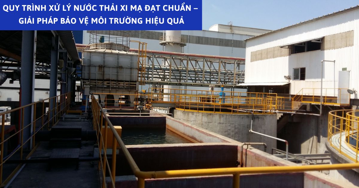 Quy Trình Xử Lý Nước Thải Xi Mạ Đạt Chuẩn – Giải Pháp Bảo Vệ Môi Trường Hiệu Quả