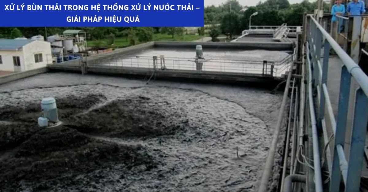Xử Lý Bùn Thải Trong Hệ Thống Xử Lý Nước Thải – Giải Pháp Hiệu Quả