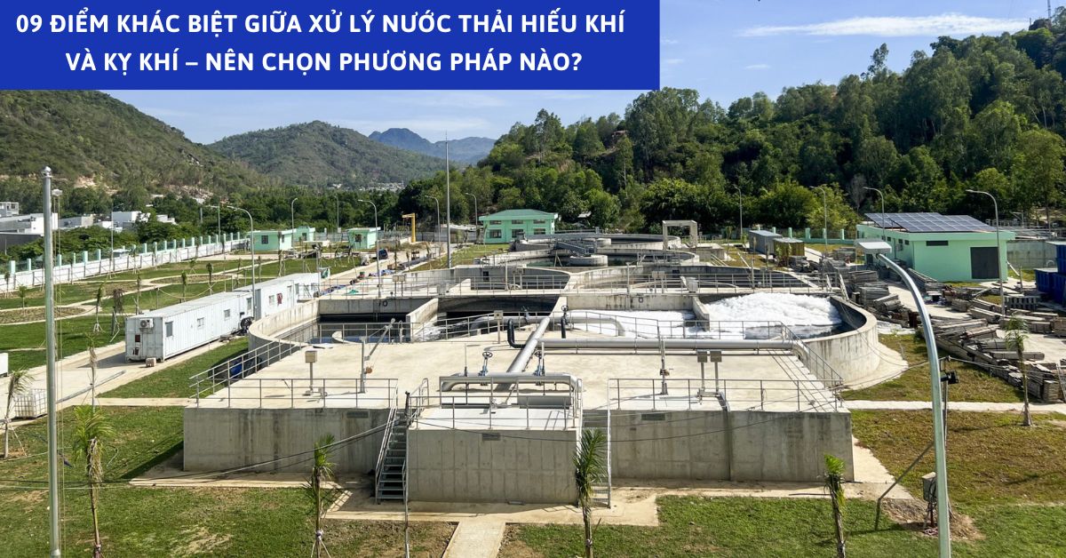 09 Điểm Khác Biệt Giữa Xử Lý Nước Thải Hiếu Khí Và Kỵ Khí – Nên Chọn Phương Pháp Nào?