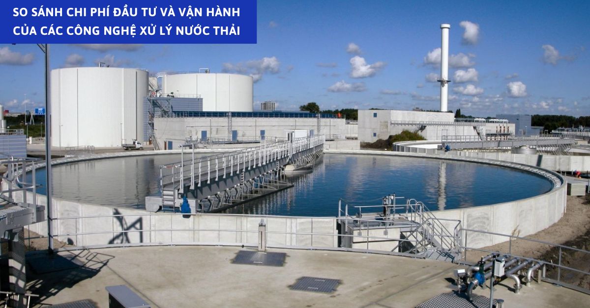 So Sánh Chi Phí Đầu Tư Và Vận Hành Của Các Công Nghệ Xử Lý Nước Thải