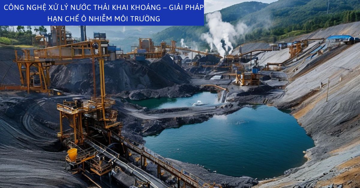 Công Nghệ Xử Lý Nước Thải Khai Khoáng – Giải Pháp Hạn Chế Ô Nhiễm Môi Trường