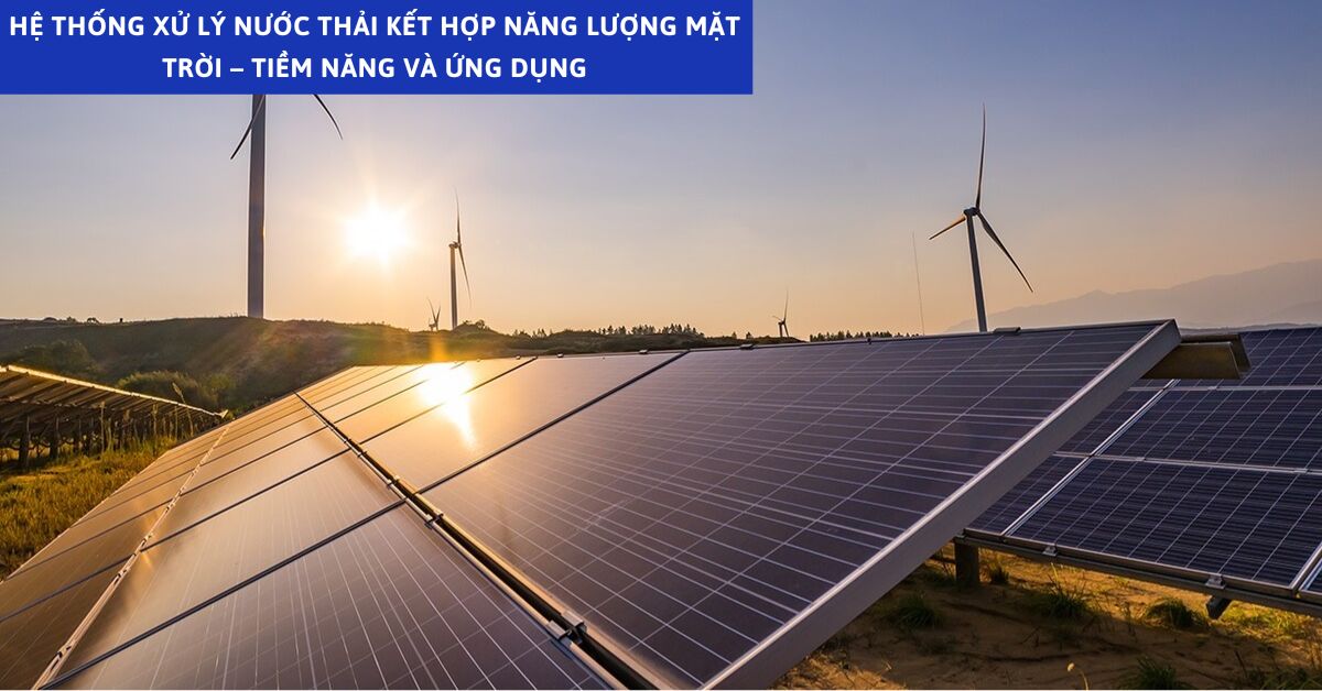Hệ Thống Xử Lý Nước Thải Kết Hợp Năng Lượng Mặt Trời – Tiềm Năng Và Ứng Dụng
