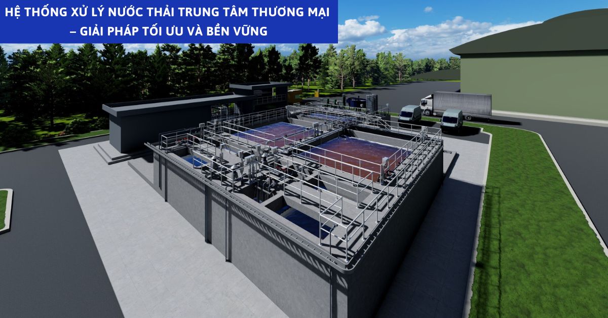 Hệ Thống Xử Lý Nước Thải Trung Tâm Thương Mại – Giải Pháp Tối Ưu Và Bền Vững
