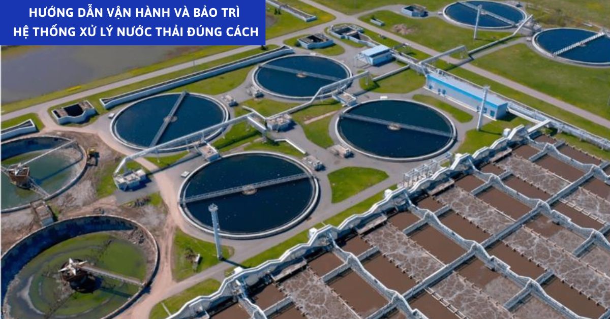 Hướng Dẫn Vận Hành Và Bảo Trì Hệ Thống Xử Lý Nước Thải Đúng Cách