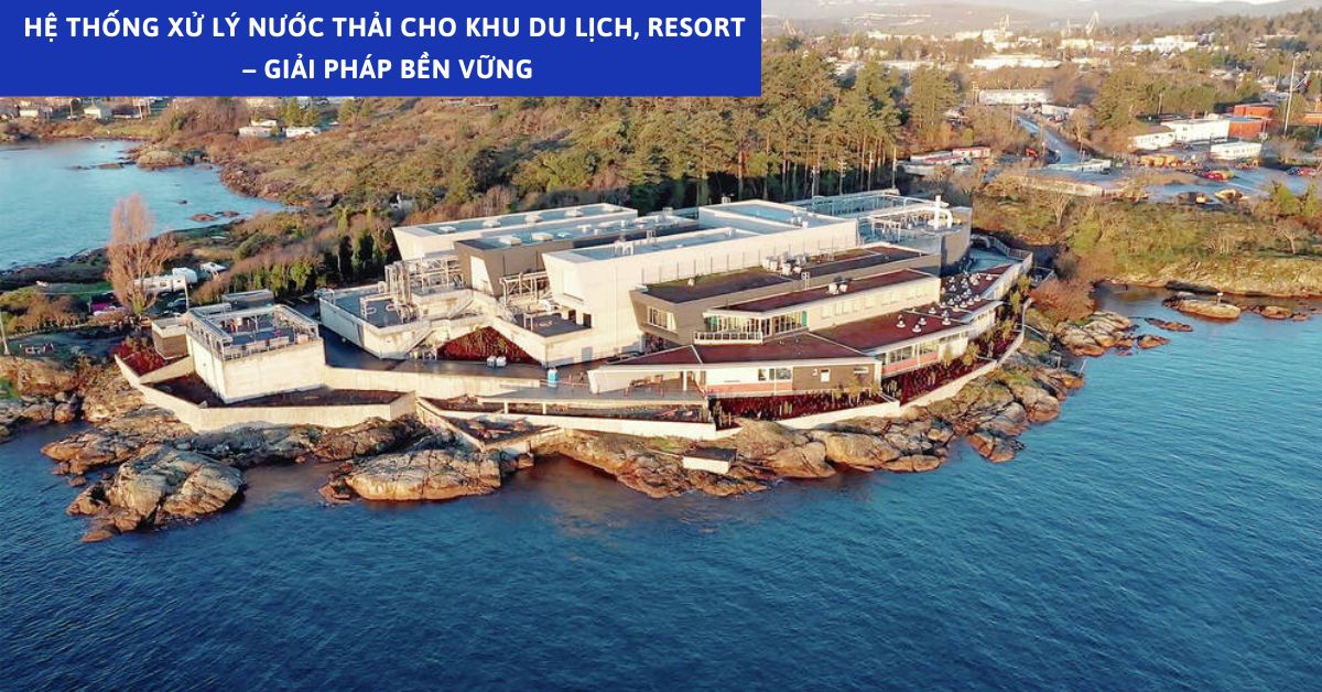 Hệ Thống Xử Lý Nước Thải Cho Khu Du Lịch, Resort – Giải Pháp Bền Vững