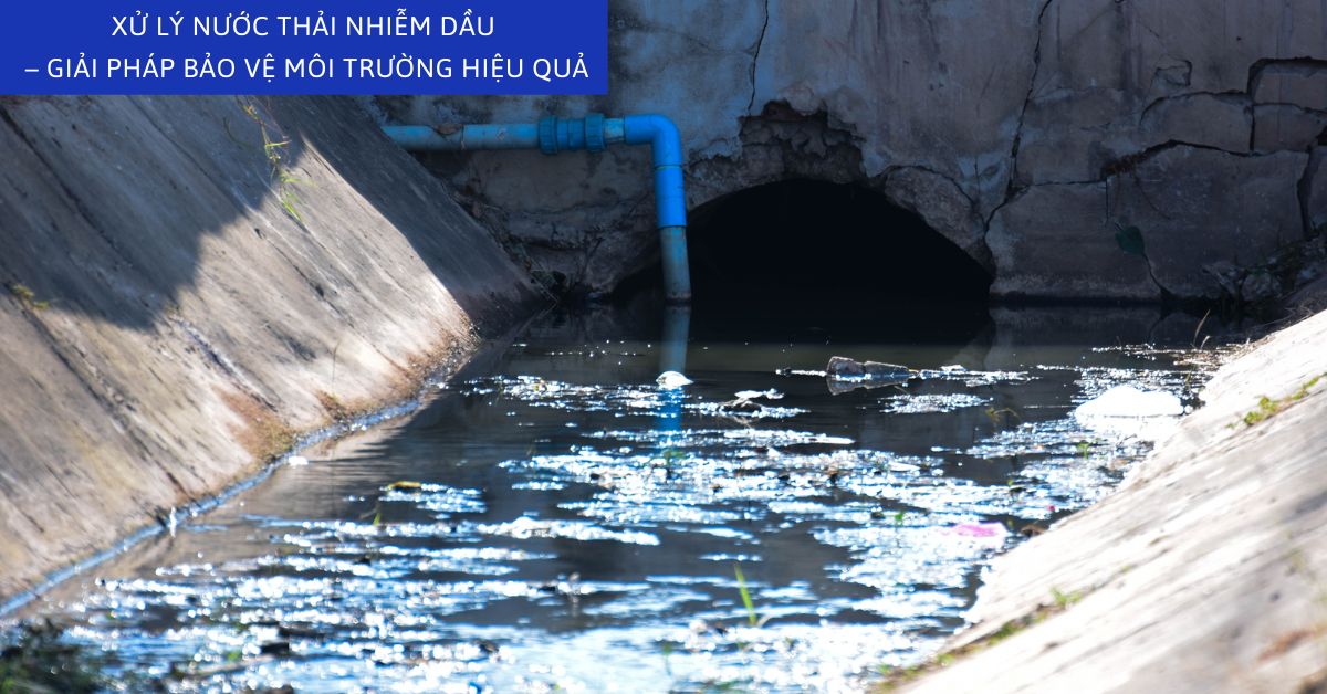 Xử Lý Nước Thải Nhiễm Dầu – Giải Pháp Bảo Vệ Môi Trường Hiệu Quả