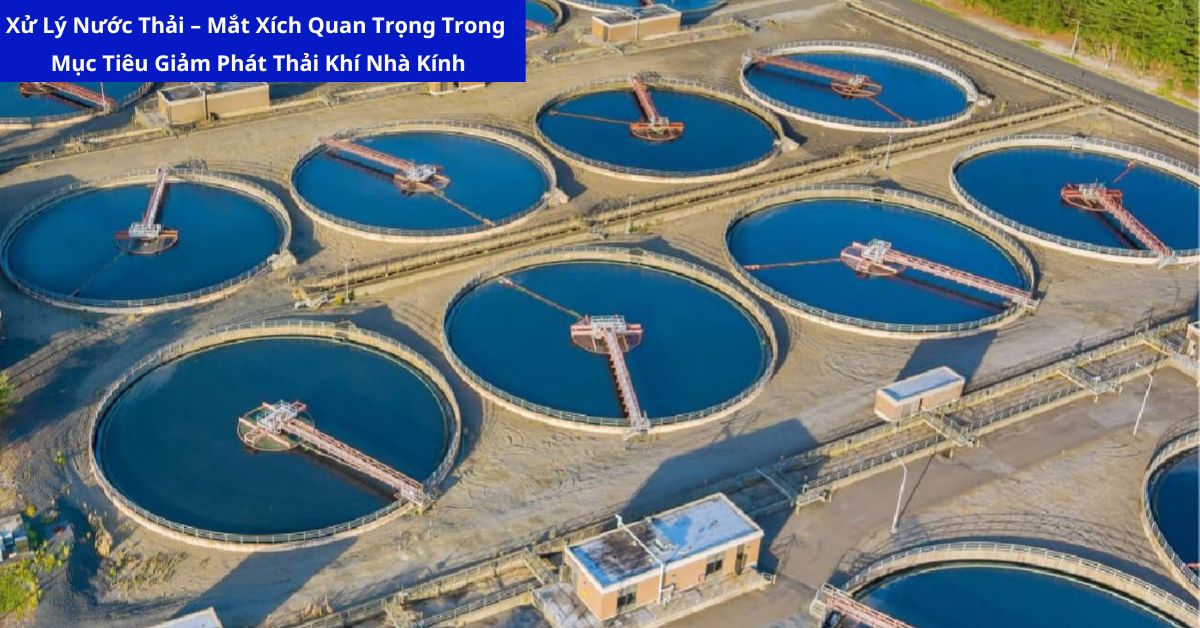 Xử Lý Nước Thải – Mắt Xích Quan Trọng Trong Mục Tiêu Giảm Phát Thải Khí Nhà Kính