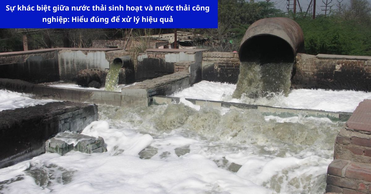 Sự Khác Biệt Giữa Nước Thải Sinh Hoạt Và Nước Thải Công Nghiệp: Hiểu Đúng Để Xử Lý Hiệu Quả