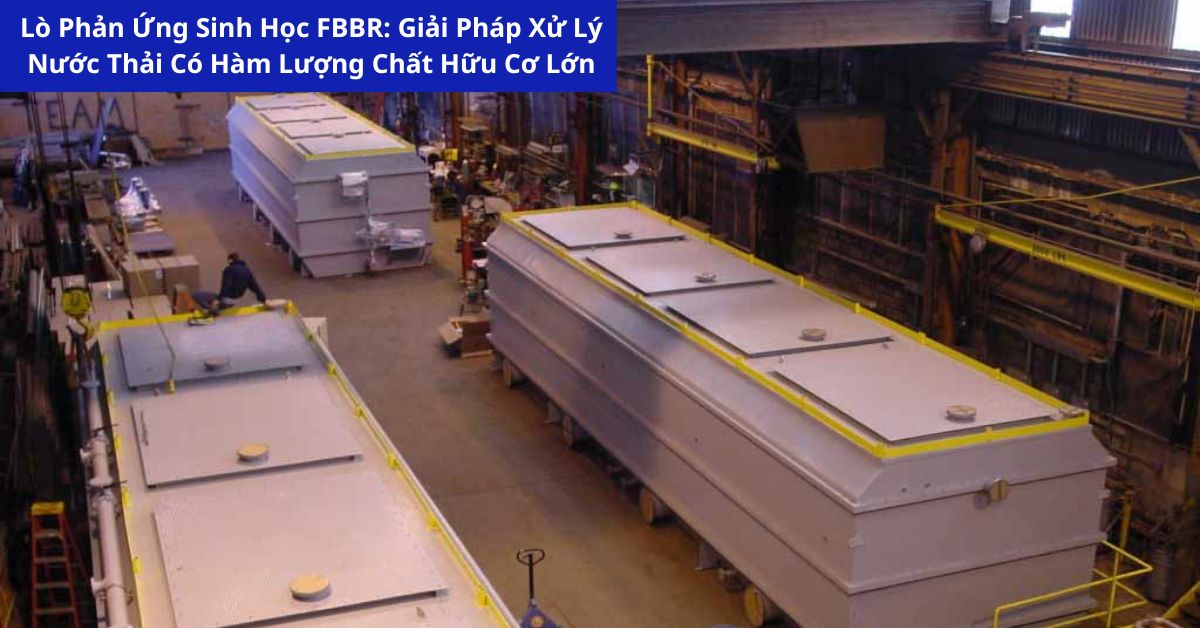 Lò Phản Ứng Sinh Học FBBR: Giải Pháp Xử Lý Nước Thải Có Hàm Lượng Chất Hữu Cơ Lớn