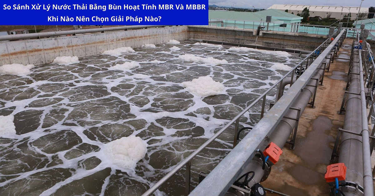 So Sánh Xử Lý Nước Thải Bằng Bùn Hoạt Tính, MBR Và MBBR – Khi Nào Nên Chọn Giải Pháp Nào?