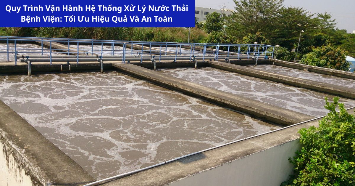 Quy Trình Vận Hành Hệ Thống Xử Lý Nước Thải Bệnh Viện: Tối Ưu Hiệu Quả Và An Toàn