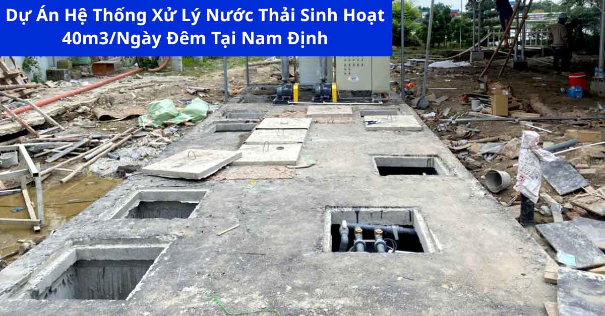 Dự Án Hệ Thống Xử Lý Nước Thải Sinh Hoạt 40m3/Ngày Đêm Tại Nam Định
