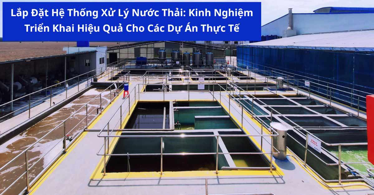 Lắp Đặt Hệ Thống Xử Lý Nước Thải: Kinh Nghiệm Triển Khai Hiệu Quả Cho Các Dự Án Thực Tế