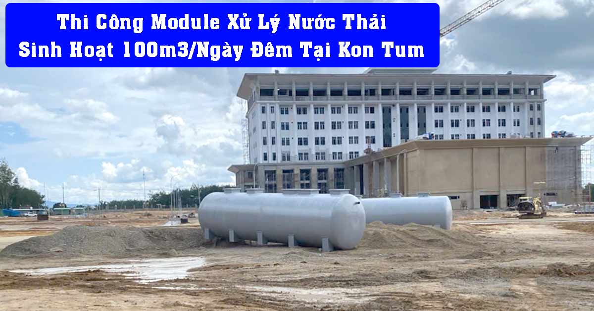 Thi Công Module Xử Lý Nước Thải Sinh Hoạt 100m3/Ngày Đêm Tại Kon Tum