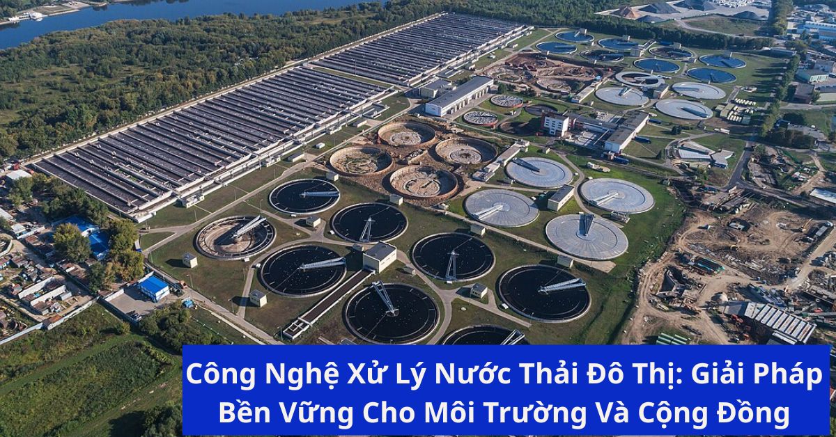 Công Nghệ Xử Lý Nước Thải Đô Thị: Giải Pháp Bền Vững Cho Môi Trường Và Cộng Đồng