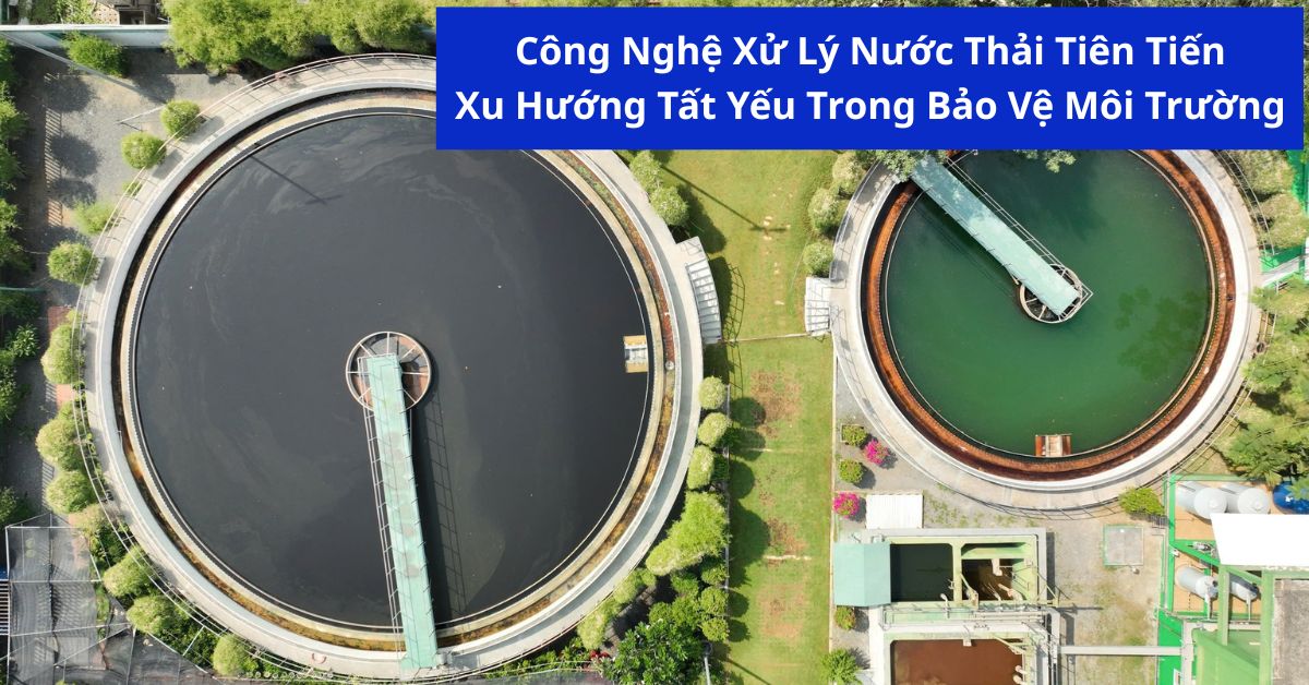 Công Nghệ Xử Lý Nước Thải Tiên Tiến – Xu Hướng Tất Yếu Trong Bảo Vệ Môi Trường