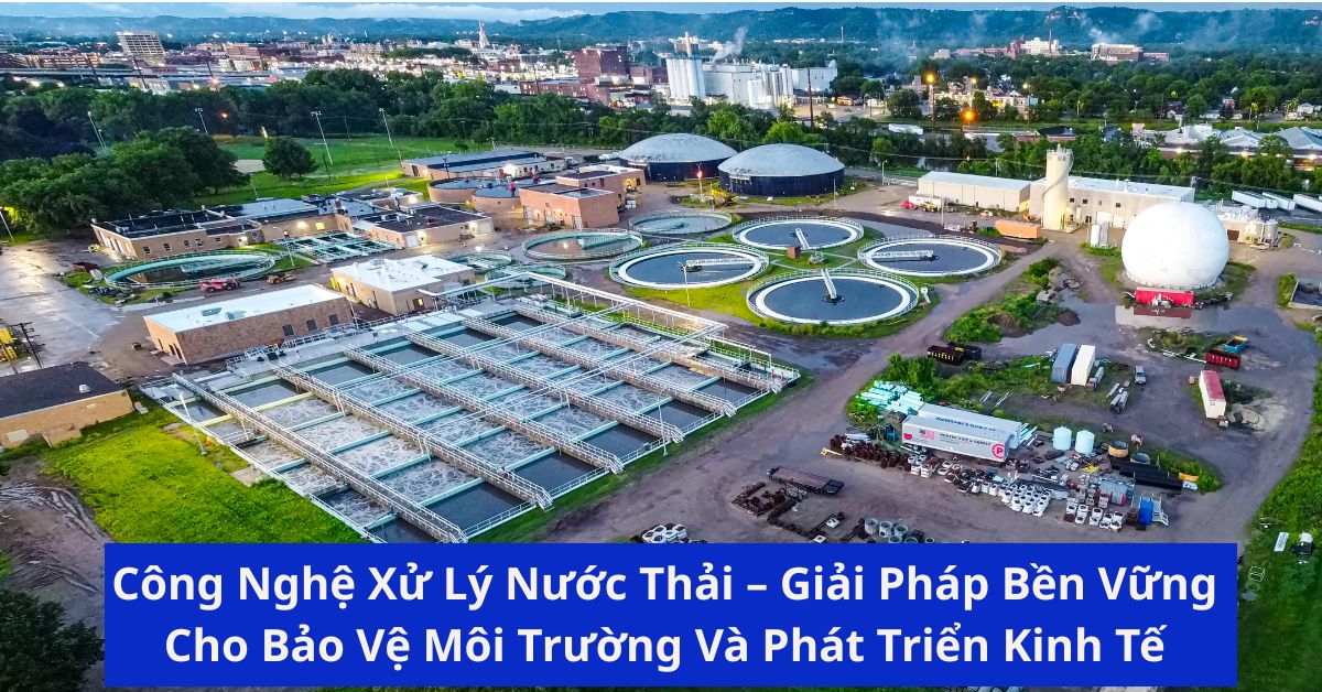Công Nghệ Xử Lý Nước Thải – Giải Pháp Bền Vững Cho Bảo Vệ Môi Trường Và Phát Triển Kinh Tế
