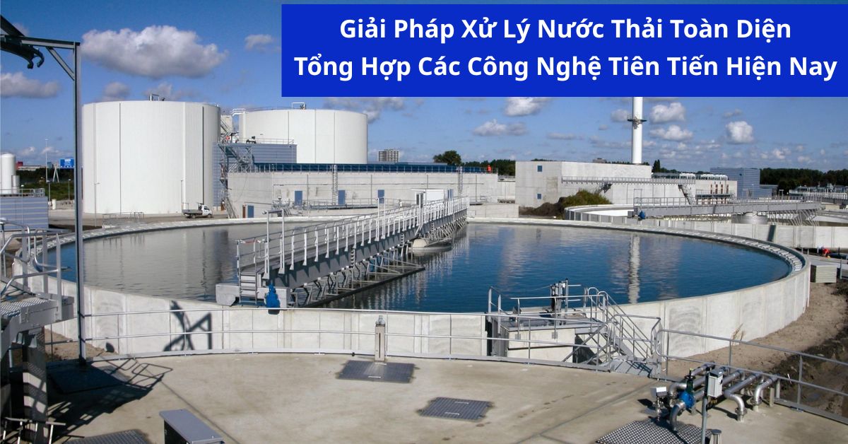 Giải Pháp Xử Lý Nước Thải Toàn Diện: Tổng Hợp Các Công Nghệ Tiên Tiến Hiện Nay