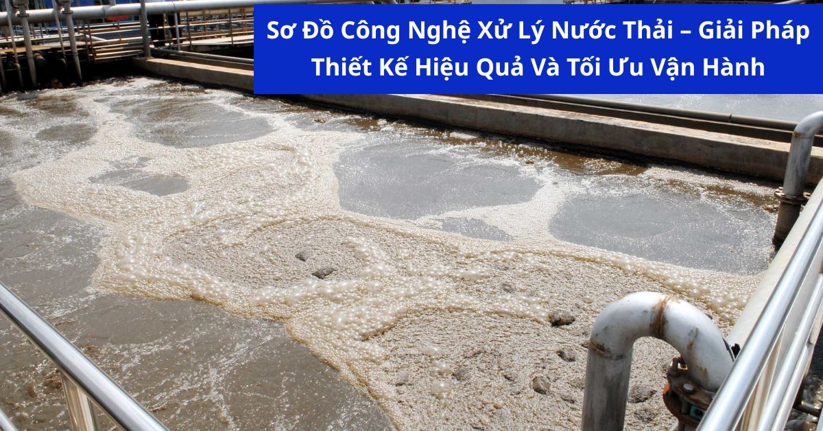 Sơ Đồ Công Nghệ Xử Lý Nước Thải – Giải Pháp Thiết Kế Hiệu Quả Và Tối Ưu Vận Hành