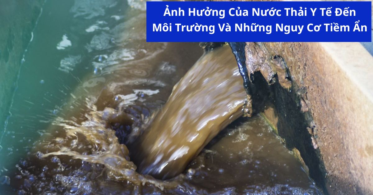 Ảnh Hưởng Của Nước Thải Y Tế Đến Môi Trường Và Những Nguy Cơ Tiềm Ẩn
