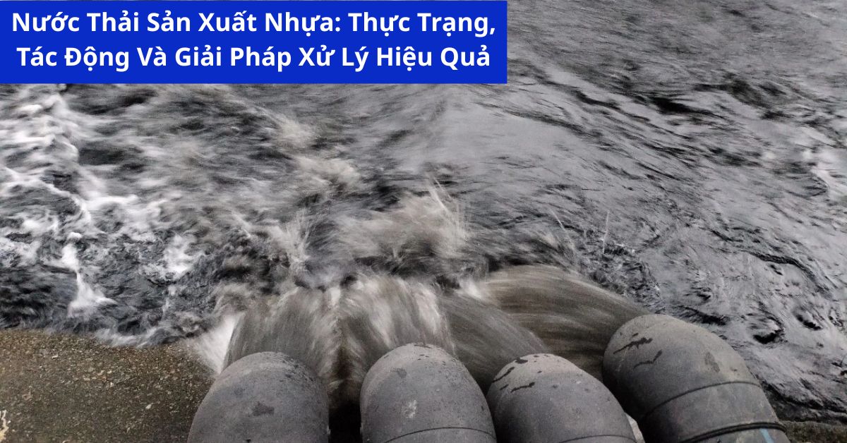 Nước Thải Sản Xuất Nhựa: Thực Trạng, Tác Động Và Giải Pháp Xử Lý Hiệu Quả