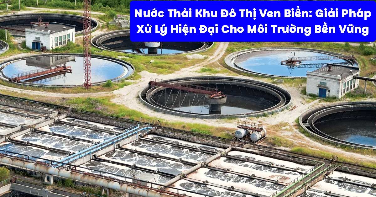 Nước Thải Khu Đô Thị Ven Biển: Giải Pháp Xử Lý Hiện Đại Cho Môi Trường Bền Vững