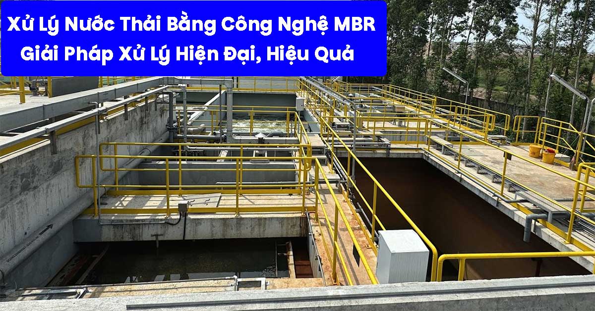 Xử Lý Nước Thải Bằng Công Nghệ MBR: Giải Pháp Hiệu Quả Cao Cho Doanh Nghiệp Muốn Đạt Chuẩn Xả Thải Hiện Đại