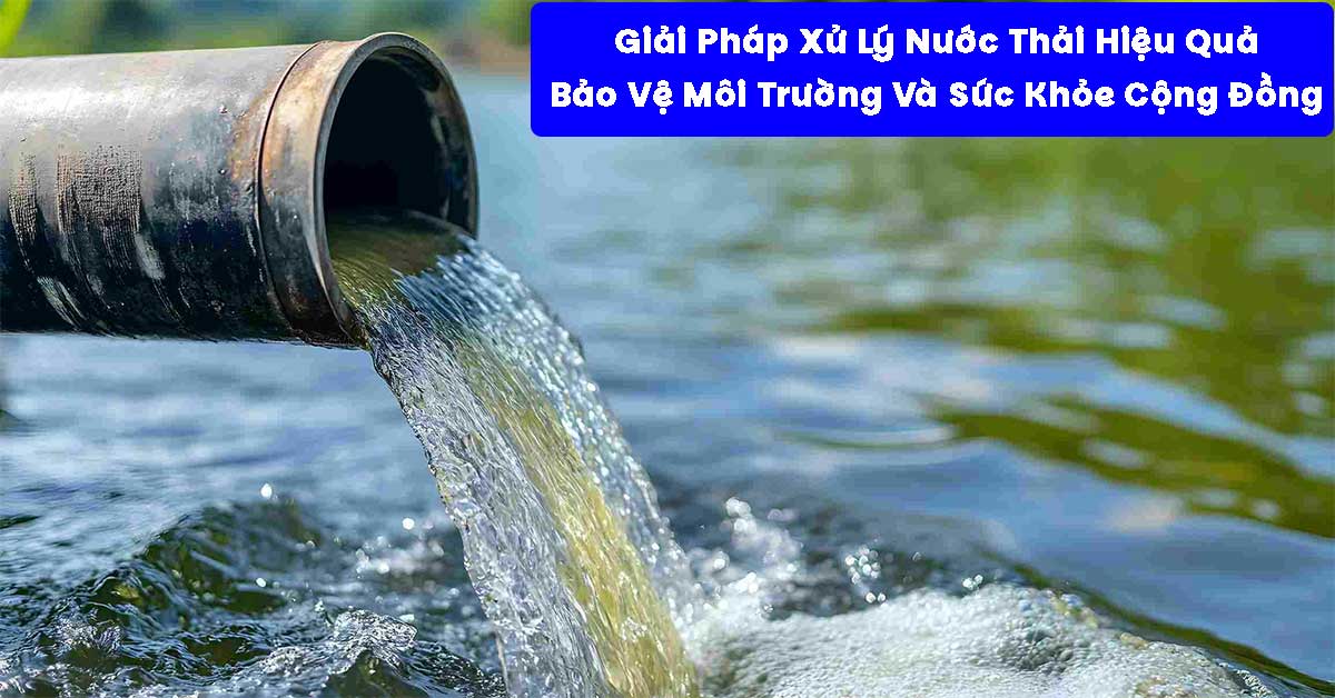 Giải Pháp Xử Lý Nước Thải Hiệu Quả: Bảo Vệ Môi Trường Và Sức Khỏe Cộng Đồng