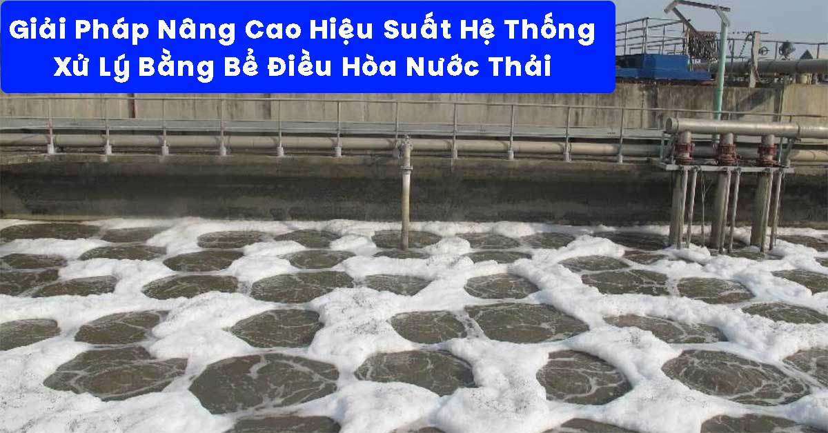 Giải Pháp Nâng Cao Hiệu Suất Hệ Thống Xử Lý Bằng Bể Điều Hòa Nước Thải