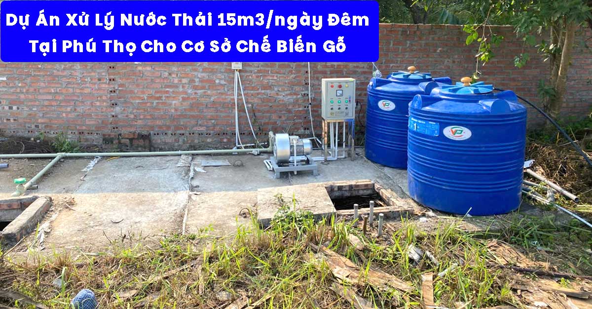 Dự Án Xử Lý Nước Thải 15m3/ngày Đêm Tại Phú Thọ Cho Cơ Sở Chế Biến Gỗ