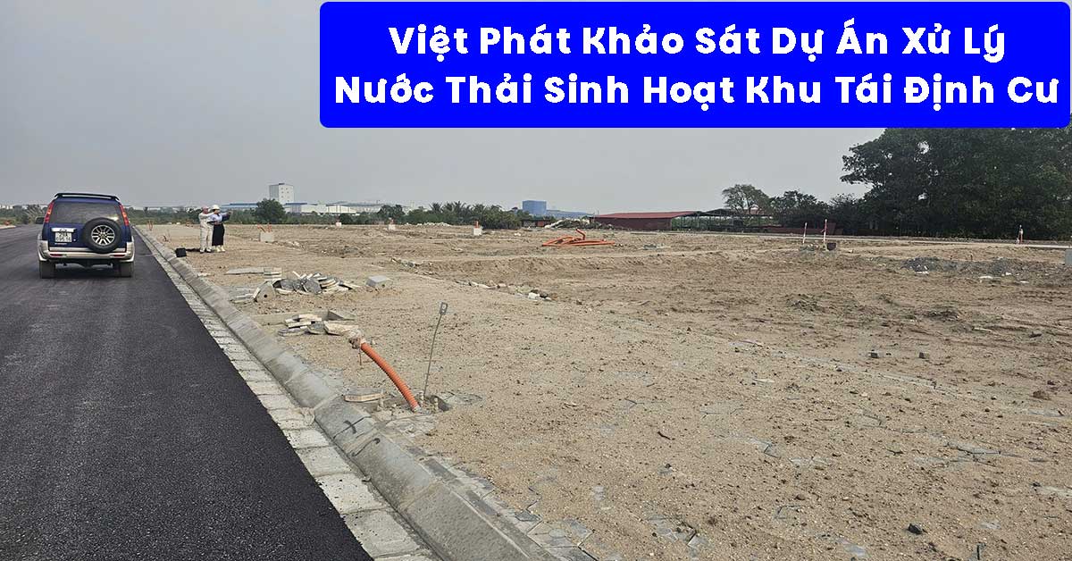 Việt Phát Khảo Sát Dự Án Xử Lý Nước Thải Sinh Hoạt Cho Khu Tái Định Cư
