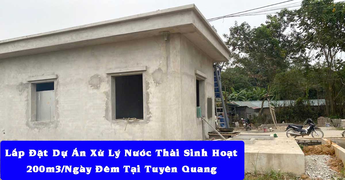 Lắp Đặt Dự Án Xử Lý Nước Thải Sinh Hoạt 200m3/Ngày Đêm Tại Tuyên Quang
