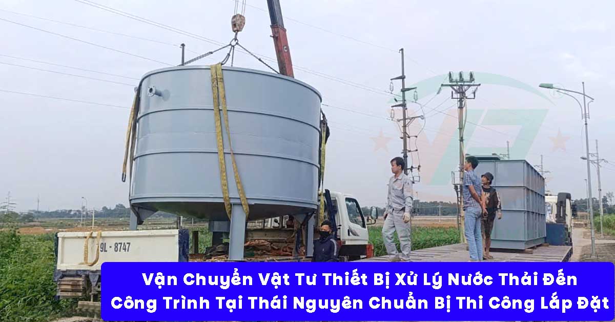 Vận Chuyển Vật Tư Thiết Bị Xử Lý Nước Thải Đến Công Trình Tại Thái Nguyên Chuẩn Bị Thi Công Lắp Đặt