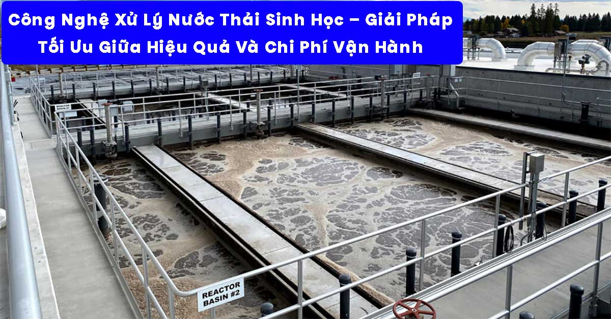 Công Nghệ Xử Lý Nước Thải Sinh Học – Giải Pháp Tối Ưu Giữa Hiệu Quả Và Chi Phí Vận Hành