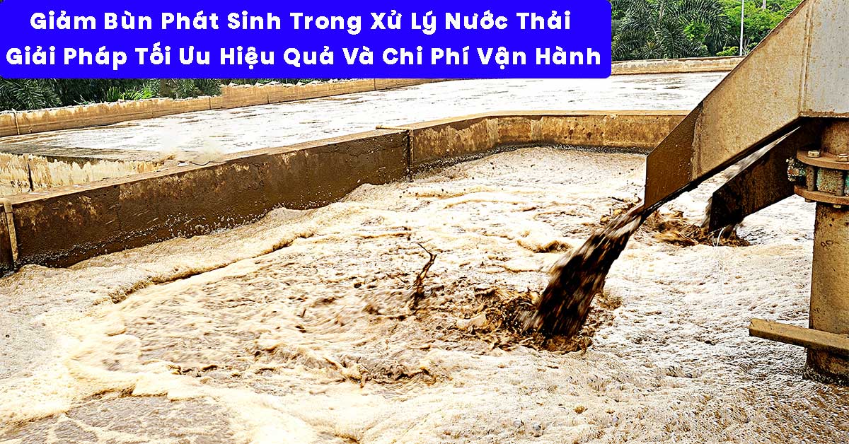Giảm Bùn Phát Sinh Trong Xử Lý Nước Thải – Giải Pháp Tối Ưu Hiệu Quả Và Chi Phí Vận Hành