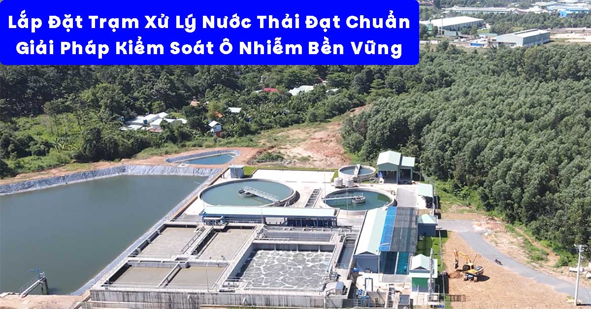 Lắp Đặt Trạm Xử Lý Nước Thải Đạt Chuẩn – Giải Pháp Kiểm Soát Ô Nhiễm Bền Vững