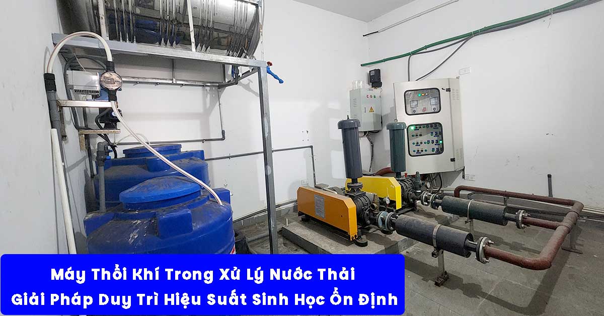 Máy Thổi Khí Trong Xử Lý Nước Thải – Giải Pháp Duy Trì Hiệu Suất Sinh Học Ổn Định