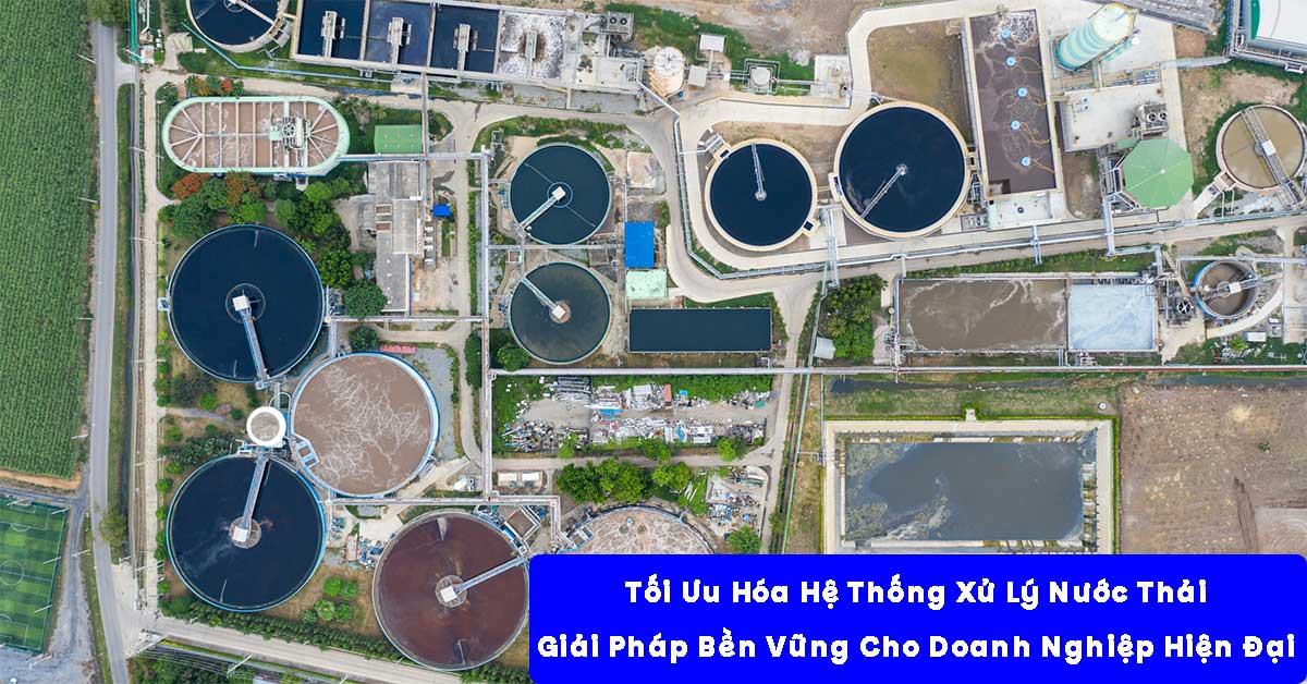 Tối Ưu Hóa Hệ Thống Xử Lý Nước Thải – Giải Pháp Bền Vững Cho Doanh Nghiệp Hiện Đại
