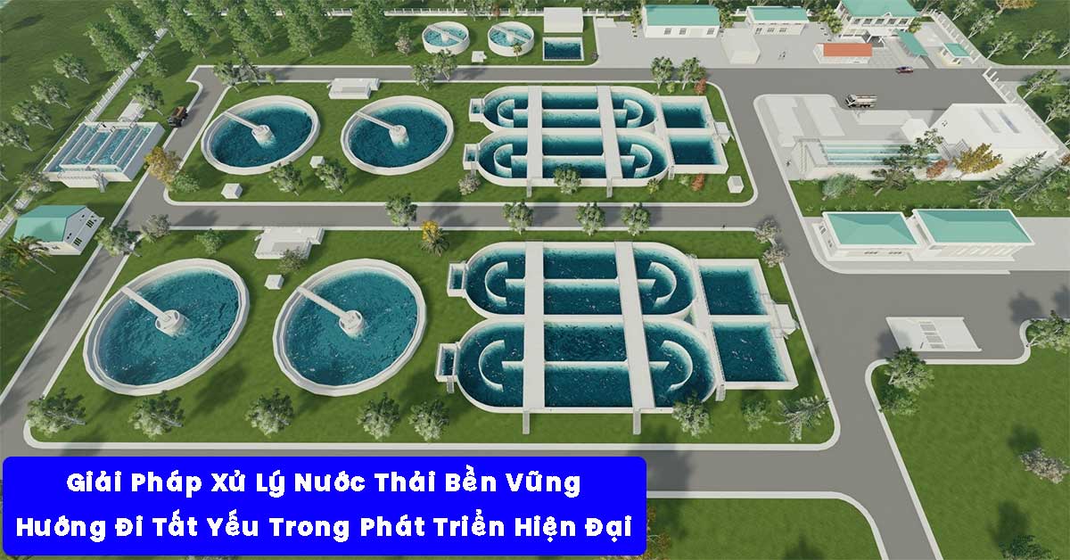 Giải Pháp Xử Lý Nước Thải Bền Vững – Hướng Đi Tất Yếu Trong Phát Triển Hiện Đại