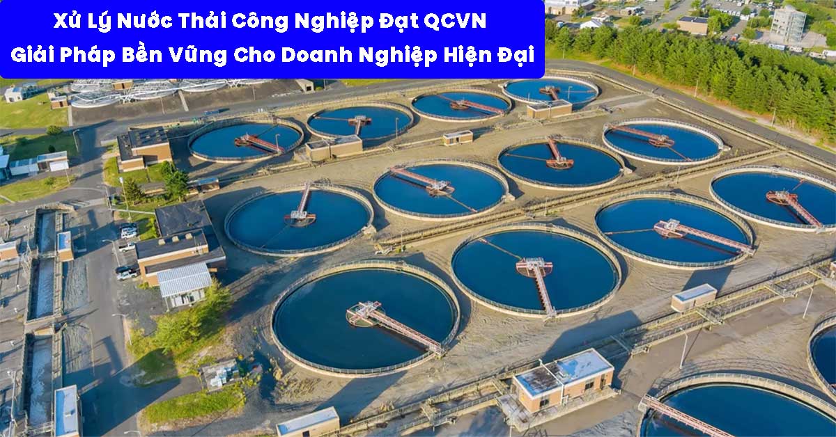 Xử Lý Nước Thải Công Nghiệp Đạt QCVN – Giải Pháp Bền Vững Cho Doanh Nghiệp Hiện Đại