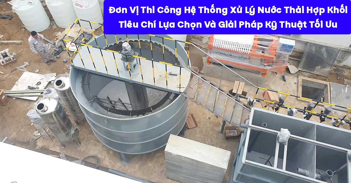 Đơn Vị Thi Công Hệ Thống Xử Lý Nước Thải Hợp Khối: Tiêu Chí Lựa Chọn Và Giải Pháp Kỹ Thuật Tối Ưu