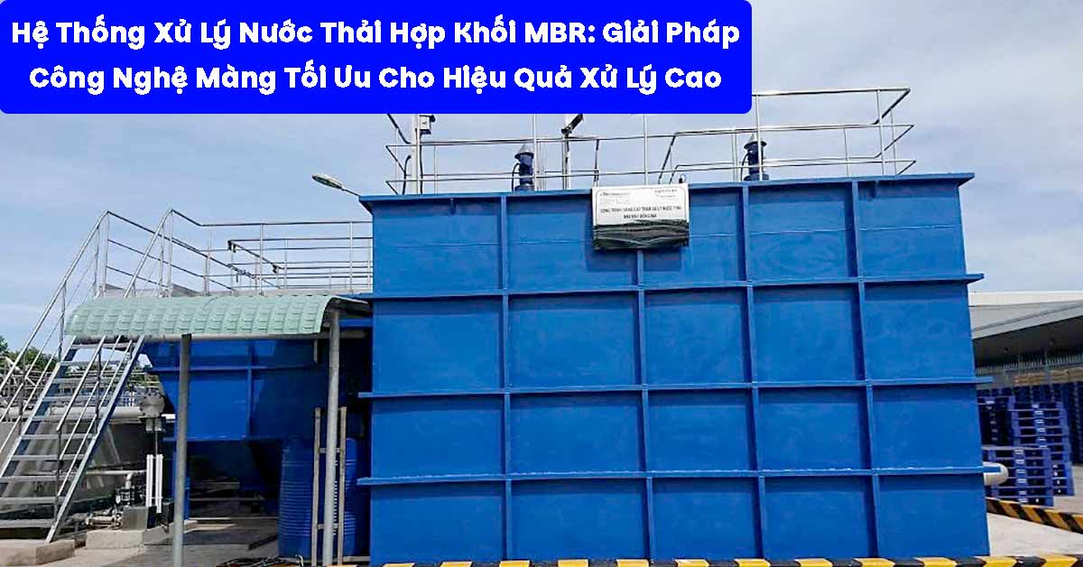 Hệ Thống Xử Lý Nước Thải Hợp Khối MBR: Giải Pháp Công Nghệ Màng Tối Ưu Cho Hiệu Quả Xử Lý Cao