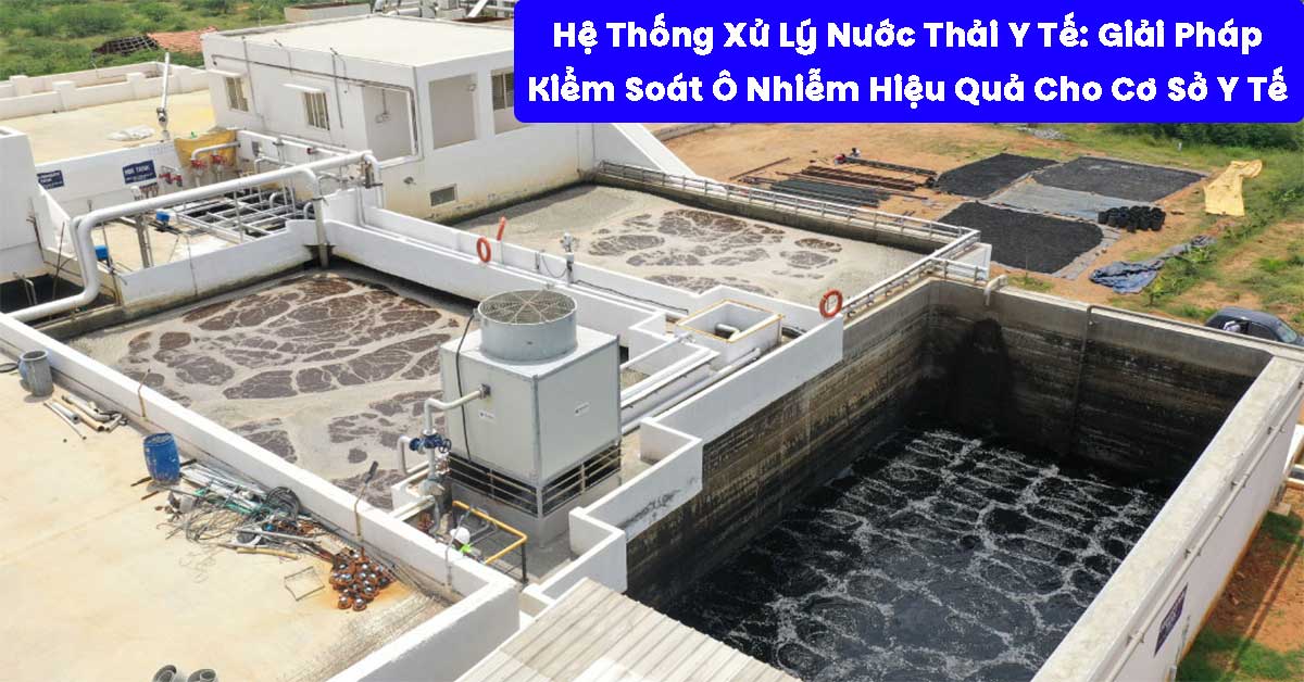 Hệ Thống Xử Lý Nước Thải Y Tế: Giải Pháp Kiểm Soát Ô Nhiễm Hiệu Quả Cho Cơ Sở Y Tế