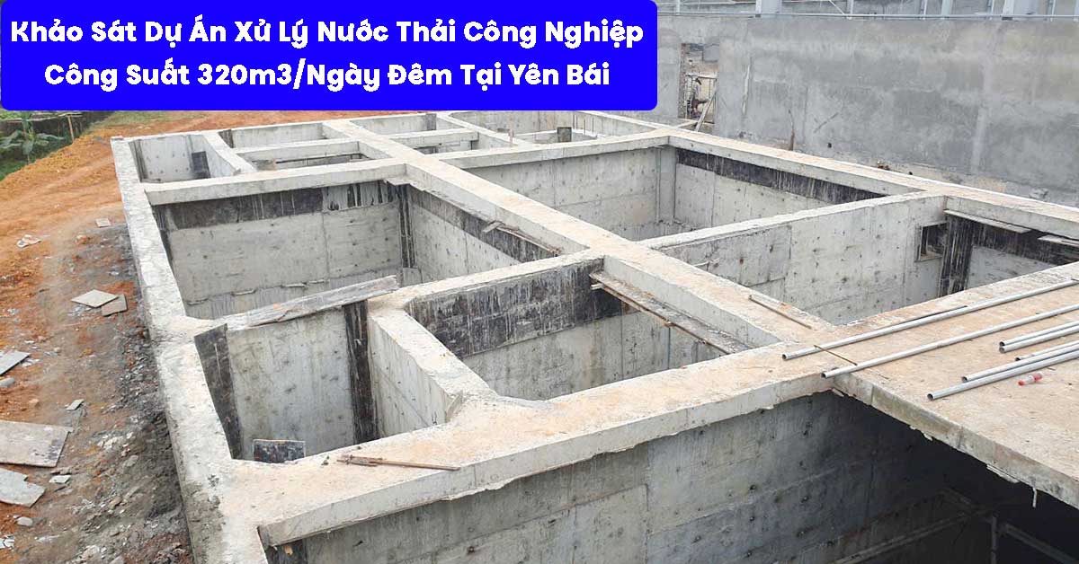 Khảo Sát Dự Án Xử Lý Nước Thải Công Nghiệp 320m3/Ngày Đêm Tại Yên Bái