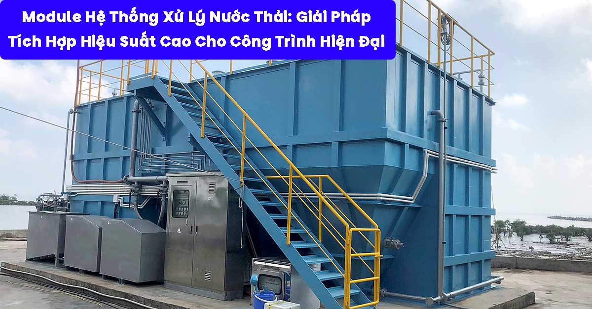 Module Hệ Thống Xử Lý Nước Thải: Giải Pháp Tích Hợp Hiệu Suất Cao Cho Công Trình Hiện Đại