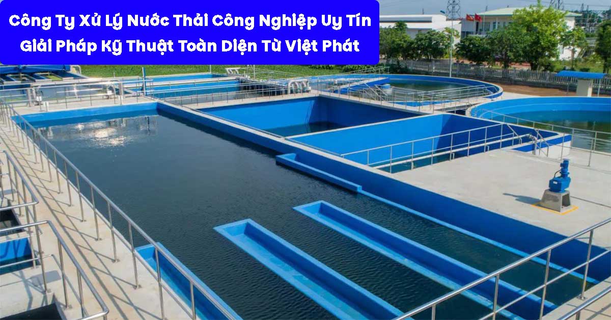 Công Ty Xử Lý Nước Thải Công Nghiệp Uy Tín – Giải Pháp Kỹ Thuật Toàn Diện Từ Việt Phát