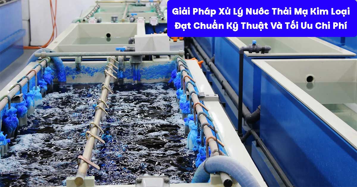 Giải Pháp Xử Lý Nước Thải Mạ Kim Loại Đạt Chuẩn Kỹ Thuật Và Tối Ưu Chi Phí